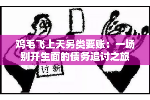 鸡毛飞上天另类要账:一场别开生面的债务追讨之旅 鸡毛飞上天另类要账:一场别开生面的债务追讨之旅