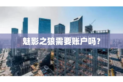 魅影之狼需要账户吗? 魅影之狼需要账户吗?