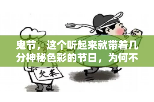 鬼节,这个听起来就带着几分神秘色彩的节日,为何不叫“要账”呢?这背后其实有着丰富的文化内涵和历史渊源。今天,我们就来聊聊这个话题。 鬼节,这个听起来就带着几分神秘色彩的节日,为何不叫“要账”呢?这背后其实有着丰富的文化内涵和历史渊源。今天,我们就来聊聊这个话题。
