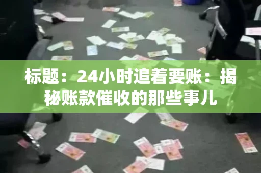 标题:24小时追着要账:揭秘账款催收的那些事儿 标题:24小时追着要账:揭秘账款催收的那些事儿