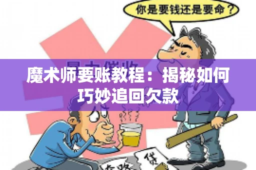 魔术师要账教程:揭秘如何巧妙追回欠款 魔术师要账教程:揭秘如何巧妙追回欠款