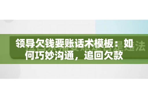 领导欠钱要账话术模板：如何巧妙沟通，追回欠款