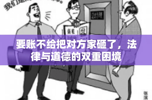 要账不给把对方家砸了，法律与道德的双重困境