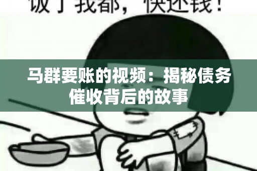 马群要账的视频:揭秘债务催收背后的故事 马群要账的视频:揭秘债务催收背后的故事