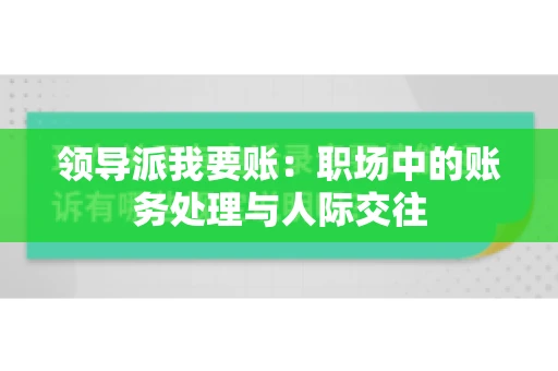 领导派我要账：职场中的账务处理与人际交往