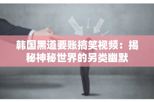 韩国黑道要账搞笑视频:揭秘神秘世界的另类幽默 韩国黑道要账搞笑视频:揭秘神秘世界的另类幽默