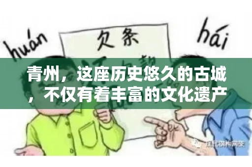 青州，这座历史悠久的古城，不仅有着丰富的文化遗产，还有着繁忙的经济活动。在商业往来中，难免会遇到一些欠款问题，这时候，找一家专业的要账公司就显得尤为重要。那么，青州有帮人要账的吗？答案是肯定的。下面，我就来为大家详细介绍一下青州地区的要账服务。
