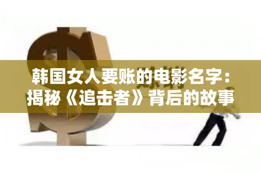 韩国女人要账的电影名字:揭秘《追击者》背后的故事 韩国女人要账的电影名字:揭秘《追击者》背后的故事