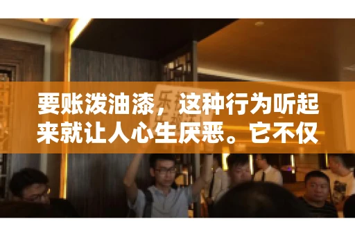 要账泼油漆,这种行为听起来就让人心生厌恶。它不仅侵犯了他人财产权,还可能触犯法律。那么,这种行为究竟是什么性质?今天,我们就来聊聊这个话题。 要账泼油漆,这种行为听起来就让人心生厌恶。它不仅侵犯了他人财产权,还可能触犯法律。那么,这种行为究竟是什么性质?今天,我们就来聊聊这个话题。