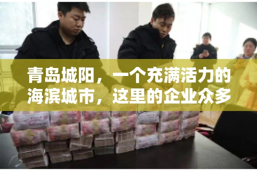 青岛城阳，一个充满活力的海滨城市，这里的企业众多，商业活动频繁。然而，随之而来的问题也不少，其中最让人头疼的就是要账难。今天，我们就来聊聊青岛城阳的“要账”那些事儿。
