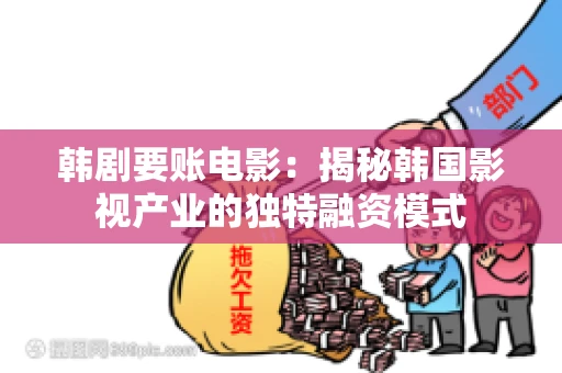 韩剧要账电影：揭秘韩国影视产业的独特融资模式