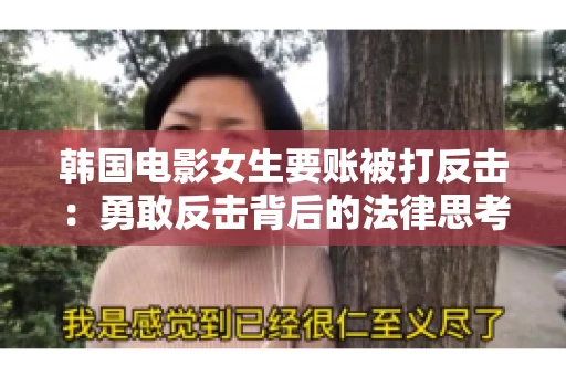 韩国电影女生要账被打反击：勇敢反击背后的法律思考