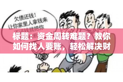 标题：资金周转难题？教你如何找人要账，轻松解决财务困境