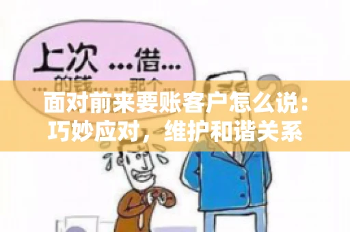 面对前来要账客户怎么说：巧妙应对，维护和谐关系
