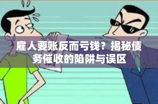 雇人要账反而亏钱?揭秘债务催收的陷阱与误区 雇人要账反而亏钱?揭秘债务催收的陷阱与误区