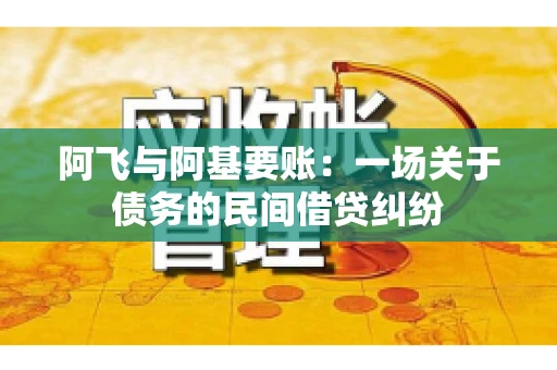 阿飞与阿基要账:一场关于债务的民间借贷纠纷 阿飞与阿基要账:一场关于债务的民间借贷纠纷