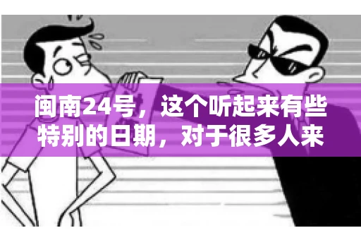 闽南24号，这个听起来有些特别的日期，对于很多人来说，可能是一个关于账款的疑问。那么，闽南24号可以要账吗？今天，我们就来聊聊这个话题。