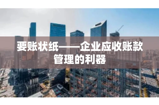 要账状纸——企业应收账款管理的利器