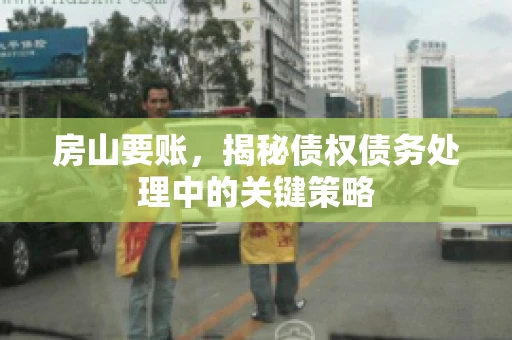 房山要账，揭秘债权债务处理中的关键策略