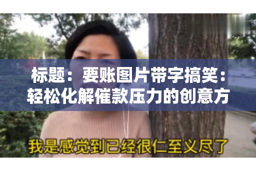 标题:要账图片带字搞笑:轻松化解催款压力的创意方式 标题:要账图片带字搞笑:轻松化解催款压力的创意方式