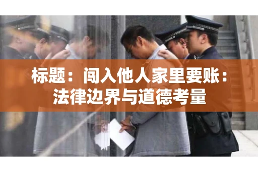 标题：闯入他人家里要账：法律边界与道德考量