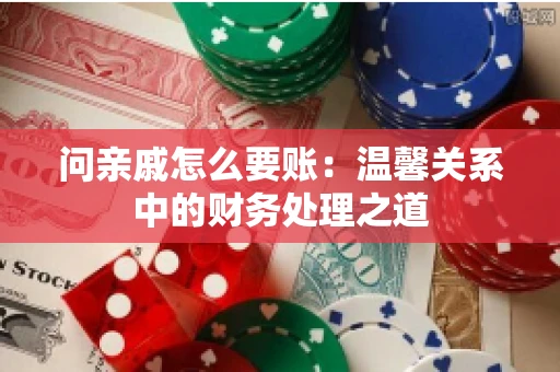 问亲戚怎么要账：温馨关系中的财务处理之道