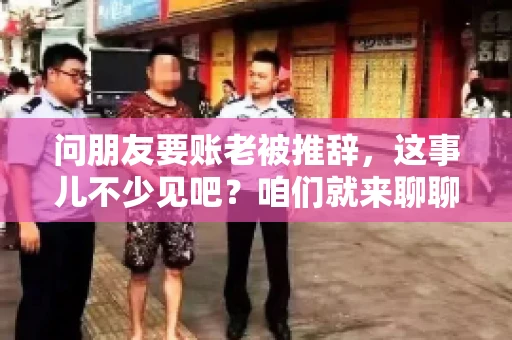 问朋友要账老被推辞,这事儿不少见吧?咱们就来聊聊这个话题,看看怎么才能让朋友还钱不那么尴尬。 问朋友要账老被推辞,这事儿不少见吧?咱们就来聊聊这个话题,看看怎么才能让朋友还钱不那么尴尬。