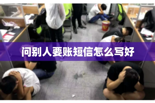 问别人要账短信怎么写好 问别人要账短信怎么写好