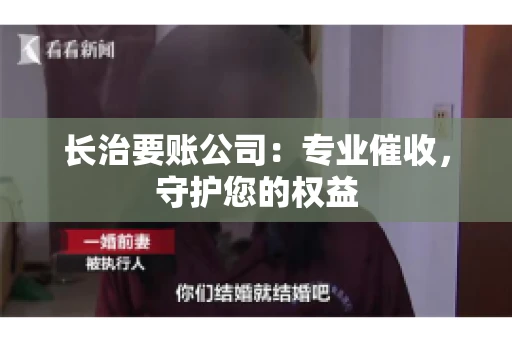 长治要账公司:专业催收,守护您的权益 长治要账公司:专业催收,守护您的权益