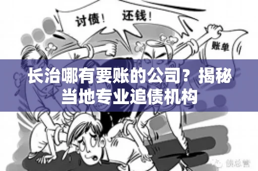 长治哪有要账的公司？揭秘当地专业追债机构