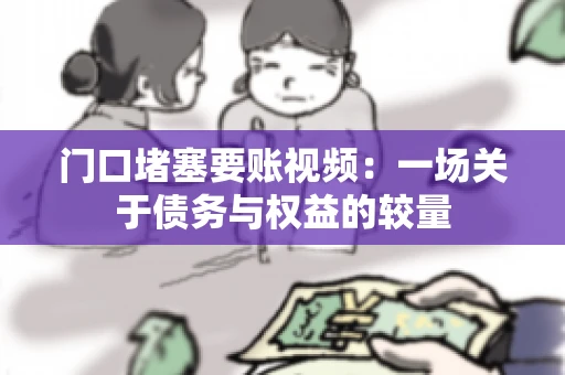 门口堵塞要账视频：一场关于债务与权益的较量