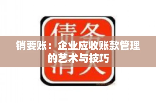 销要账：企业应收账款管理的艺术与技巧