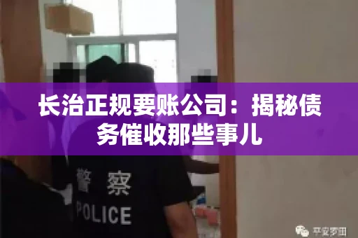 长治正规要账公司：揭秘债务催收那些事儿