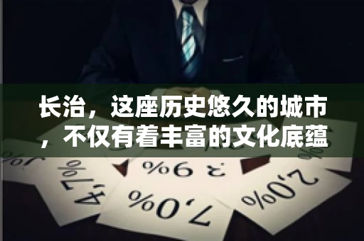 长治，这座历史悠久的城市，不仅有着丰富的文化底蕴，也是商业活动频繁的地方。那么，长治有要账公司吗？这个问题对于许多企业来说至关重要。今天，我们就来聊聊长治的这些要账公司，看看它们能为企业和个人提供哪些服务。