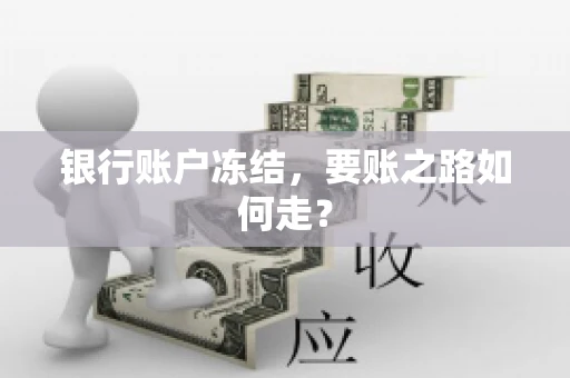银行账户冻结,要账之路如何走? 银行账户冻结,要账之路如何走?