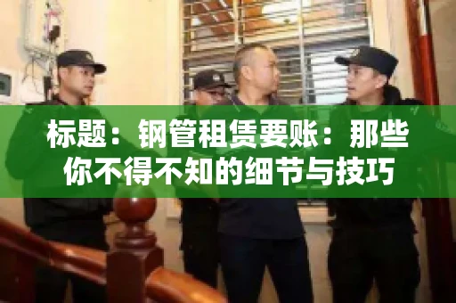 标题：钢管租赁要账：那些你不得不知的细节与技巧