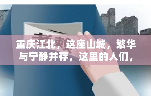 重庆江北，这座山城，繁华与宁静并存，这里的人们，勤劳与智慧同在。而在这片热土上，要账之事，也是生活中不可或缺的一部分。今天，就让我们来聊聊重庆江北的“要账”那些事儿。
