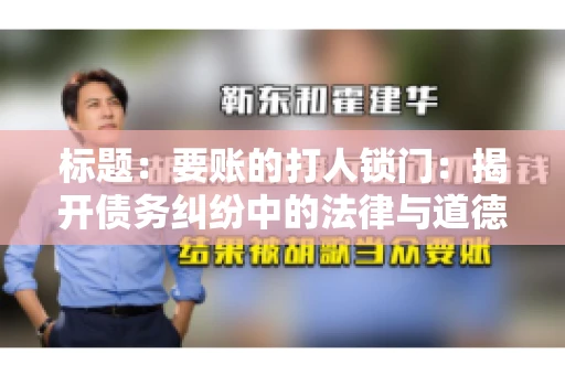 标题:要账的打人锁门:揭开债务纠纷中的法律与道德困境 标题:要账的打人锁门:揭开债务纠纷中的法律与道德困境