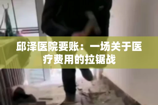 邱泽医院要账：一场关于医疗费用的拉锯战
