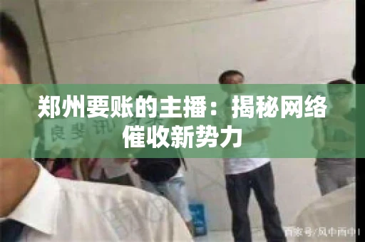 郑州要账的主播：揭秘网络催收新势力