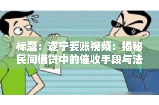 标题：遂宁要账视频：揭秘民间借贷中的催收手段与法律边界