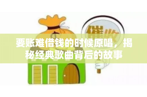 要账难借钱的时候原唱，揭秘经典歌曲背后的故事