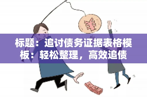 标题：追讨债务证据表格模板：轻松整理，高效追债