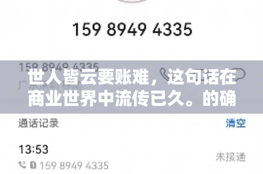世人皆云要账难，这句话在商业世界中流传已久。的确，要账难，难就难在它不仅考验着企业的财务管理能力，更考验着企业的法律意识和执行力。今天，我们就来聊聊这个话题，看看要账难在哪里，如何才能让要账变得不那么难。