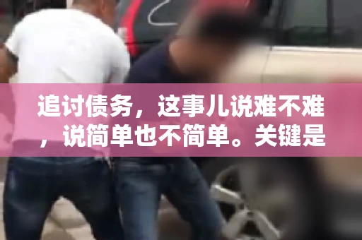 追讨债务，这事儿说难不难，说简单也不简单。关键是要掌握一些门道，才能让整个追讨过程既高效又合法。今天，咱们就来聊聊追讨债务时需要注意的那些事儿。