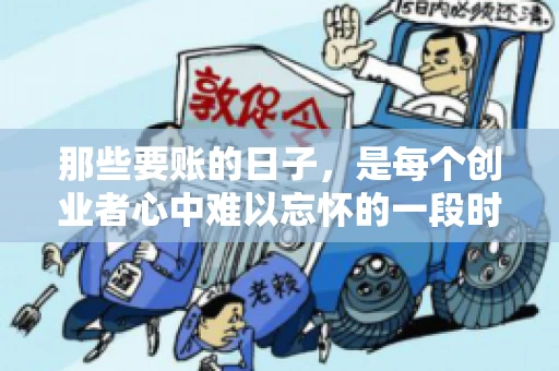 那些要账的日子，是每个创业者心中难以忘怀的一段时光。那时，我们奔波在各个角落，只为追回那一份份应收账款。今天，就让我来和大家聊聊那些要账的日子，分享一些亲身经历和感悟。