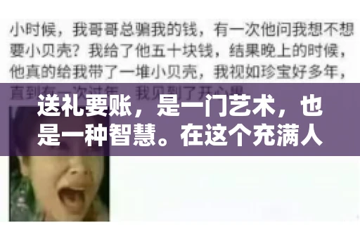 送礼要账，是一门艺术，也是一种智慧。在这个充满人情世故的社会里，送礼要账的文案，既要体现出诚意，又要兼顾到策略。今天，我就来和大家聊聊这个话题，希望能给大家带来一些启发。