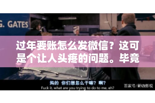 过年要账怎么发微信？这可是个让人头疼的问题。毕竟，过年期间大家都忙着团圆，谁也不想在这个时候谈钱。但是，该要的钱还是要要的。今天，我就来和大家聊聊，过年要账怎么发微信，希望能帮到大家。
