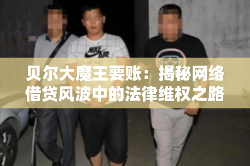 贝尔大魔王要账：揭秘网络借贷风波中的法律维权之路