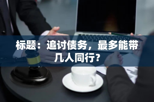标题：追讨债务，最多能带几人同行？